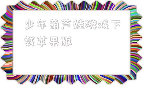 少年葫芦娃游戏下载苹果版葫芦娃online游戏下载