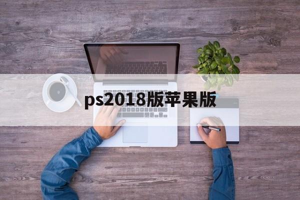 ps2018版苹果版(adobe photoshop苹果版)-第2张图片-QuickQ官网